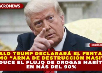 DONALD TRUMP DECLARARÁ EL FENTANILO COMO “ARMA DE DESTRUCCIÓN MASIVA” Y REDUCE EL FLUJO DE DROGAS MARÍTIMAS EN MÁS DEL 90%