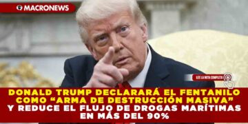 DONALD TRUMP DECLARARÁ EL FENTANILO COMO “ARMA DE DESTRUCCIÓN MASIVA” Y REDUCE EL FLUJO DE DROGAS MARÍTIMAS EN MÁS DEL 90%