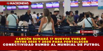 CANCÚN SUMARÁ 17 NUEVOS VUELOS ENTRE 2025 Y 2026 PARA FORTALECER CONECTIVIDAD RUMBO AL MUNDIAL DE FUTBOL