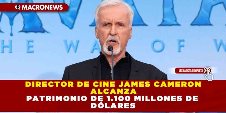 DIRECTOR DE CINE JAMES CAMERON ALCANZA PATRIMONIO DE 1.100 MILLONES DE DÓLARES