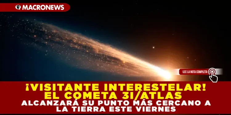 ¡VISITANTE INTERESTELAR! EL COMETA 3I/ATLAS ALCANZARÁ SU PUNTO MÁS CERCANO A LA TIERRA ESTE VIERNES