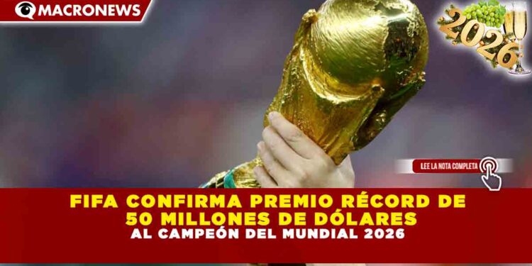 FIFA CONFIRMA PREMIO RÉCORD DE 50 MILLONES DE DÓLARES  AL CAMPEÓN DEL MUNDIAL 2026