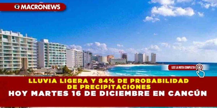 LLUVIA LIGERA Y 84% DE PROBABILIDAD DE PRECIPITACIONES HOY MARTES 16 DE DICIEMBRE EN CANCÚN