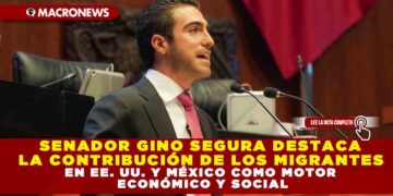 SENADOR GINO SEGURA DESTACA LA CONTRIBUCIÓN DE LOS MIGRANTES EN EE. UU. Y MÉXICO COMO MOTOR ECONÓMICO Y SOCIAL
