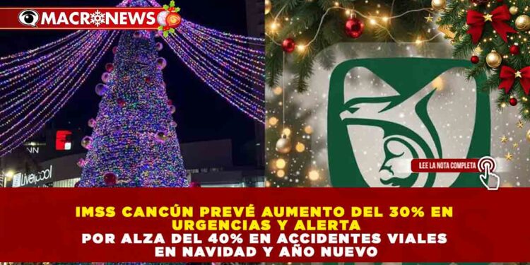 IMSS CANCÚN PREVÉ AUMENTO DEL 30% EN URGENCIAS Y ALERTA POR ALZA DEL 40% EN ACCIDENTES VIALES EN NAVIDAD Y AÑO NUEVO