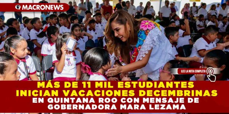 MÁS DE 11 MIL ESTUDIANTES INICIAN VACACIONES DECEMBRINAS EN QUINTANA ROO CON MENSAJE DE GOBERNADORA MARA LEZAMA
