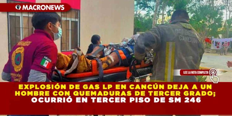 EXPLOSIÓN DE GAS LP EN CANCÚN DEJA A UN HOMBRE CON QUEMADURAS DE TERCER GRADO; OCURRIÓ EN TERCER PISO DE SM 246