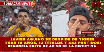 JAVIER AQUINO SE DESPIDE DE TIGRES TRAS 10 AÑOS, 12 TÍTULOS Y 442 PARTIDOS: DENUNCIA FALTA DE AVISO DE LA DIRECTIVA