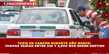 TAXIS EN CANCÚN DURANTE AÑO NUEVO: TARIFAS VARÍAN ENTRE 539 Y 2,900 MXN SEGÚN DESTINO