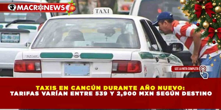 TAXIS EN CANCÚN DURANTE AÑO NUEVO: TARIFAS VARÍAN ENTRE 539 Y 2,900 MXN SEGÚN DESTINO