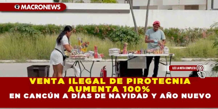 VENTA ILEGAL DE PIROTECNIA AUMENTA 100% EN CANCÚN A DÍAS DE NAVIDAD Y AÑO NUEVO
