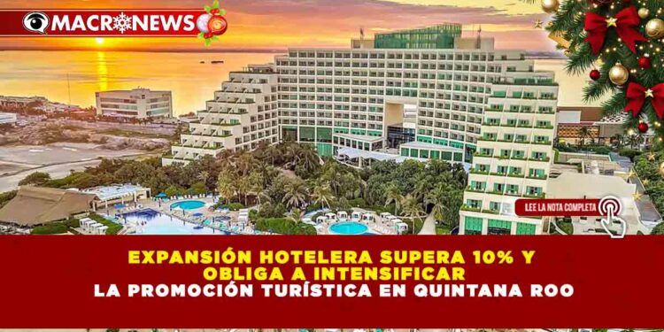 EXPANSIÓN HOTELERA SUPERA 10% Y OBLIGA A INTENSIFICAR LA PROMOCIÓN TURÍSTICA EN QUINTANA ROO