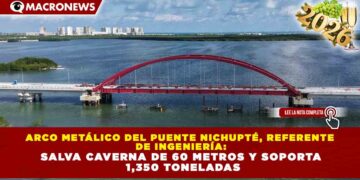 ARCO METÁLICO DEL PUENTE NICHUPTÉ, REFERENTE DE INGENIERÍA: SALVA CAVERNA DE 60 METROS Y SOPORTA 1,350 TONELADAS