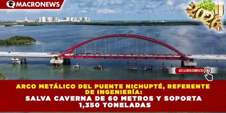 ARCO METÁLICO DEL PUENTE NICHUPTÉ, REFERENTE DE INGENIERÍA: SALVA CAVERNA DE 60 METROS Y SOPORTA 1,350 TONELADAS