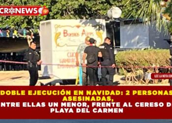 DOBLE EJECUCIÓN EN NAVIDAD: 2 PERSONAS ASESINADAS, ENTRE ELLAS UN MENOR, FRENTE AL CERESO DE PLAYA DEL CARMEN