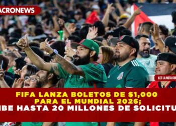 FIFA LANZA BOLETOS DE $1,000 PARA EL MUNDIAL 2026; RECIBE HASTA 20 MILLONES DE SOLICITUDES