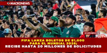 FIFA LANZA BOLETOS DE $1,000 PARA EL MUNDIAL 2026; RECIBE HASTA 20 MILLONES DE SOLICITUDES