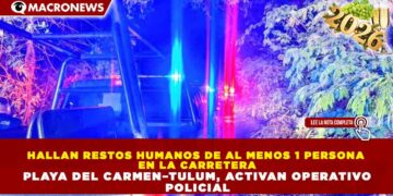 HALLAN RESTOS HUMANOS DE AL MENOS 1 PERSONA EN LA CARRETERA PLAYA DEL CARMEN–TULUM, ACTIVAN OPERATIVO POLICIAL