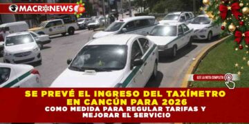 SE PREVÉ EL INGRESO DEL TAXÍMETRO EN CANCÚN PARA 2026 COMO MEDIDA PARA REGULAR TARIFAS Y MEJORAR EL SERVICIO