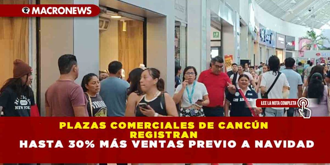 PLAZAS COMERCIALES DE CANCÚN REGISTRAN HASTA 30% MÁS VENTAS PREVIO A NAVIDAD