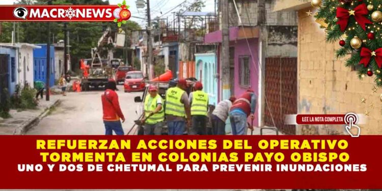 REFUERZAN ACCIONES DEL OPERATIVO TORMENTA EN COLONIAS PAYO OBISPO UNO Y DOS DE CHETUMAL PARA PREVENIR INUNDACIONES