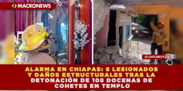 ALARMA EN CHIAPAS: 8 LESIONADOS Y DAÑOS ESTRUCTURALES TRAS LA DETONACIÓN DE 108 DOCENAS DE COHETES EN TEMPLO