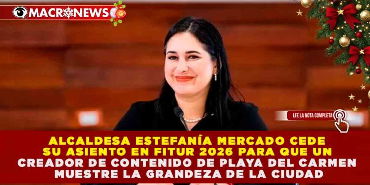 ALCALDESA ESTEFANÍA MERCADO CEDE SU ASIENTO EN FITUR 2026 PARA QUE UN CREADOR DE CONTENIDO DE PLAYA DEL CARMEN MUESTRE LA GRANDEZA DE LA CIUDAD