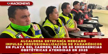ALCALDESA ESTEFANÍA MERCADO IMPULSA PROFESIONALIZACIÓN DE PARAMÉDICOS EN PLAYA DEL CARMEN; MÁS DE 80 EMERGENCIAS OBSTÉTRICAS ATENDIDAS EN 2025