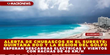ALERTA DE CHUBASCOS EN EL SURESTE: QUINTANA ROO Y LA REGIÓN DEL GOLFO ESPERAN DESCARGAS ELÉCTRICAS Y VIENTO CON RACHAS DE 40 KM/H