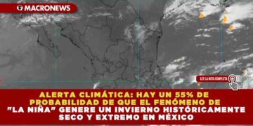ALERTA CLIMÁTICA: HAY UN 55% DE PROBABILIDAD DE QUE EL FENÓMENO DE «LA NIÑA» GENERE UN INVIERNO HISTÓRICAMENTE SECO Y EXTREMO EN MÉXICO