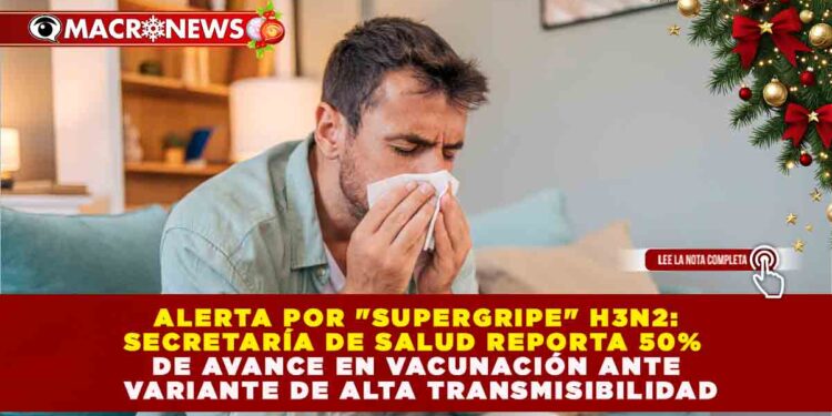 ALERTA POR «SUPERGRIPE» H3N2: SECRETARÍA DE SALUD REPORTA 50% DE AVANCE EN VACUNACIÓN ANTE VARIANTE DE ALTA TRANSMISIBILIDAD