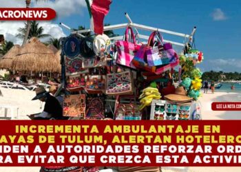 INCREMENTA AMBULANTAJE EN PLAYAS DE TULUM, ALERTAN HOTELEROS Y PIDEN A AUTORIDADES REFORZAR ORDEN PARA EVITAR QUE CREZCA ESTA ACTIVIDAD