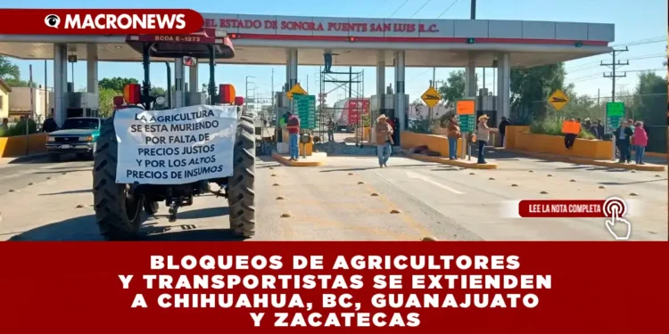 BLOQUEOS DE AGRICULTORES Y TRANSPORTISTAS SE EXTIENDEN A CHIHUAHUA, BC, GUANAJUATO Y ZACATECAS