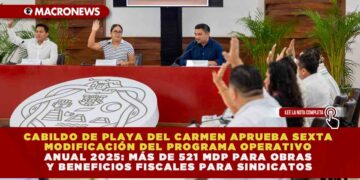 CABILDO DE PLAYA DEL CARMEN APRUEBA SEXTA MODIFICACIÓN DEL PROGRAMA OPERATIVO ANUAL 2025: MÁS DE 521 MDP PARA OBRAS Y BENEFICIOS FISCALES PARA SINDICATOS