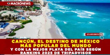 CANCÚN, EL DESTINO DE MÉXICO MÁS POPULAR DEL MUNDO Y CON LA MEJOR PLAYA DEL PAÍS SEGÚN RANKING 2025 DE TRIPADVISOR