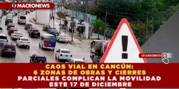 CAOS VIAL EN CANCÚN: 6 ZONAS DE OBRAS Y CIERRES PARCIALES COMPLICAN LA MOVILIDAD ESTE 17 DE DICIEMBRE