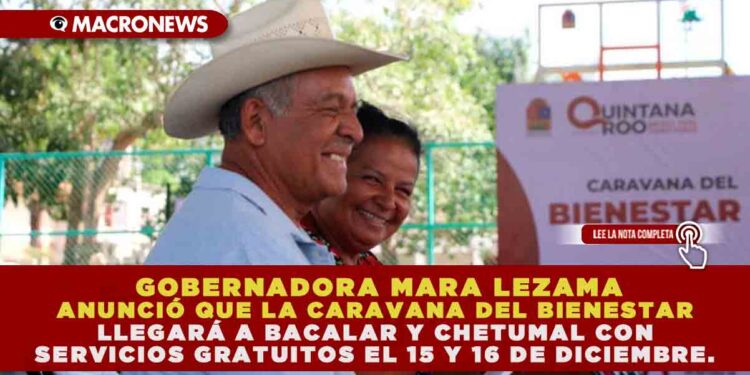 GOBERNADORA MARA LEZAMA ANUNCIÓ QUE LA CARAVANA DEL BIENESTAR LLEGARÁ A BACALAR Y CHETUMAL ESTE 15 Y 16 DE DICIEMBRE. CON MÁS DE 10 SERVICIOS GRATUITOS PARA LAS FAMILIAS