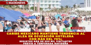CARIBE MEXICANO MANTIENE ALZA EN OCUPACIÓN HOTELERA CON 70%, REGISTRO MÁS DE 500 MIL VISITANTES PREVIO A TEMPORADA NAVIDEÑA