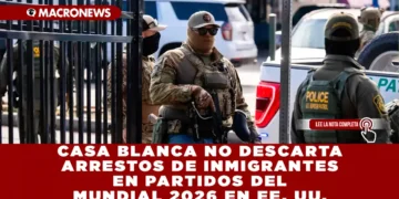 CASA BLANCA NO DESCARTA ARRESTOS DE INMIGRANTES EN PARTIDOS DEL MUNDIAL 2026 EN EE. UU.