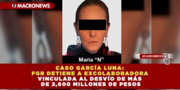 CASO GARCÍA LUNA: FGR DETIENE A EXCOLABORADORA VINCULADA AL DESVÍO DE MÁS DE 2,600 MILLONES DE PESOS
