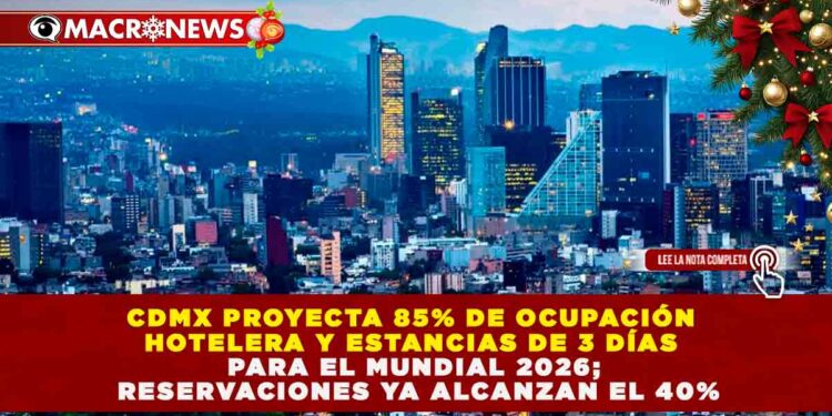 CDMX PROYECTA 85% DE OCUPACIÓN HOTELERA Y ESTANCIAS DE 3 DÍAS PARA EL MUNDIAL 2026; RESERVACIONES YA ALCANZAN EL 40%
