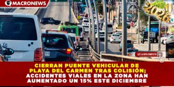 CIERRAN PUENTE VEHICULAR DE PLAYA DEL CARMEN TRAS COLISIÓN; ACCIDENTES VIALES EN LA ZONA HAN AUMENTADO UN 15% ESTE DICIEMBRE