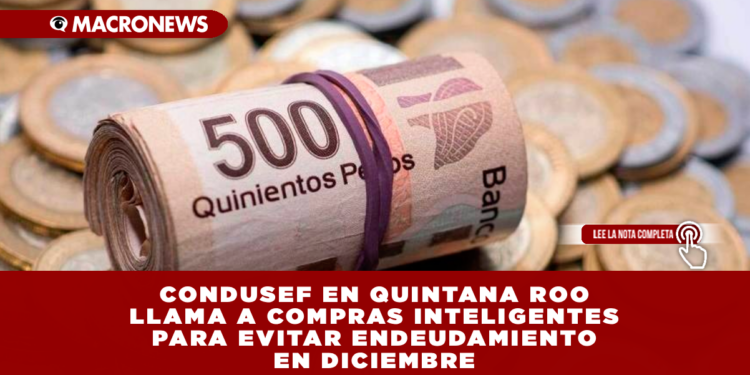 CONDUSEF EN QUINTANA ROO LLAMA A COMPRAS INTELIGENTES PARA EVITAR ENDEUDAMIENTO EN DICIEMBRE
