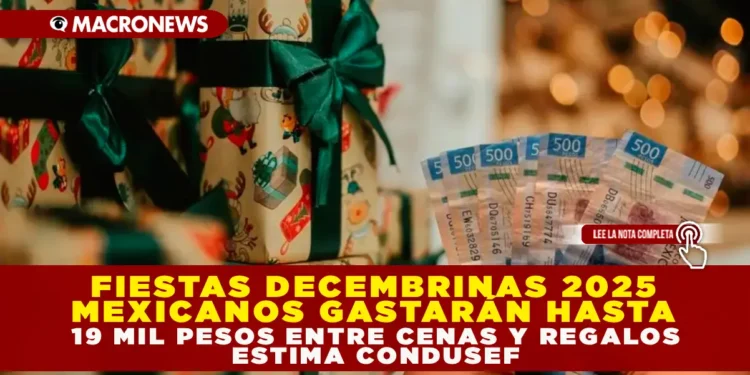 FIESTAS DECEMBRINAS 2025: MEXICANOS GASTARÁN HASTA 19 MIL PESOS ENTRE CENAS Y REGALOS, ESTIMA CONDUSEF
