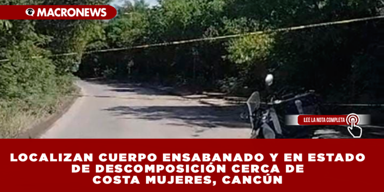 LOCALIZAN CUERPO ENSABANADO Y EN ESTADO DE DESCOMPOSICIÓN CERCA DE COSTA MUJERES, CANCÚN
