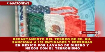 DEPARTAMENTO DEL TESORO DE EE. UU. SANCIONA A 151 ENTIDADES Y PERSONAS EN MÉXICO POR LAVADO DE DINERO Y NEXOS CON EL TERRORISMO