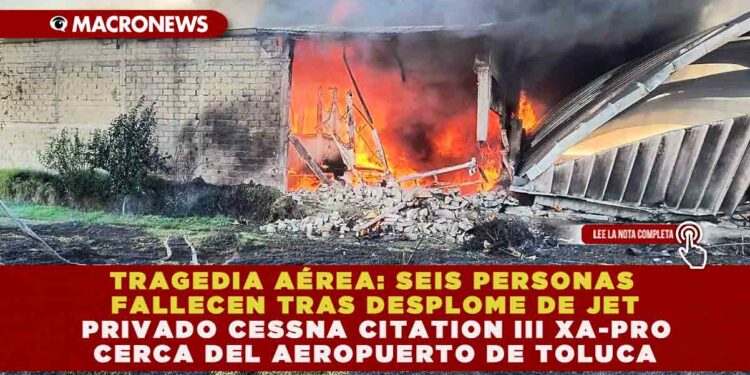 TRAGEDIA AÉREA: SEIS PERSONAS FALLECEN TRAS DESPLOME DE JET PRIVADO CESSNA CITATION III XA-PRO CERCA DEL AEROPUERTO DE TOLUCA