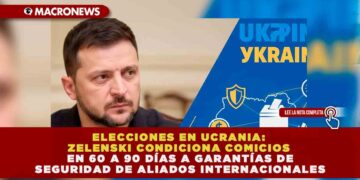 ELECCIONES EN UCRANIA: ZELENSKI CONDICIONA COMICIOS EN 60 A 90 DÍAS A GARANTÍAS DE SEGURIDAD DE ALIADOS INTERNACIONALES