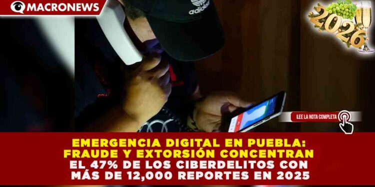 EMERGENCIA DIGITAL EN PUEBLA: FRAUDE Y EXTORSIÓN CONCENTRAN EL 47% DE LOS CIBERDELITOS CON MÁS DE 12,000 REPORTES EN 2025