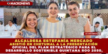 ALCALDESA ESTEFANÍA MERCADO, ASISTIÓ EN CHETUMAL A LA PRESENTACIÓN OFICIAL DEL PLAN ESTRATÉGICO PARA EL DESARROLLO SOSTENIBLE QUINTANA ROO 2050,